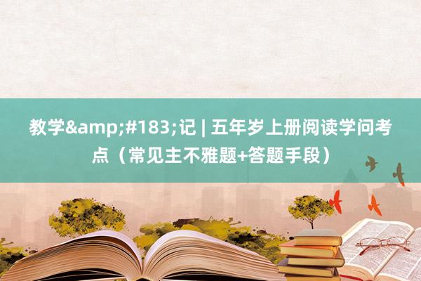 教学&#183;记 | 五年岁上册阅读学问考点（常见主不雅题+答题手段）