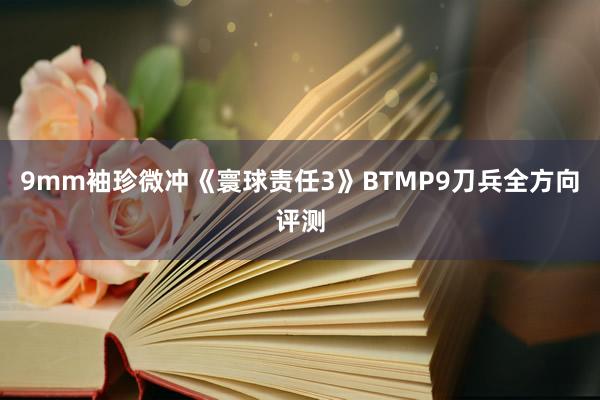 9mm袖珍微冲《寰球责任3》BTMP9刀兵全方向评测