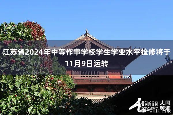 江苏省2024年中等作事学校学生学业水平检修将于11月9日运转