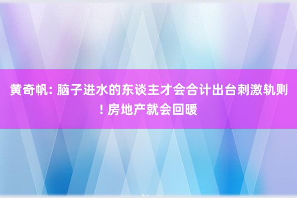 黄奇帆: 脑子进水的东谈主才会合计出台刺激轨则! 房地产就会回暖