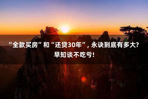 “全款买房”和“还贷30年”, 永诀到底有多大? 早知谈不吃亏!