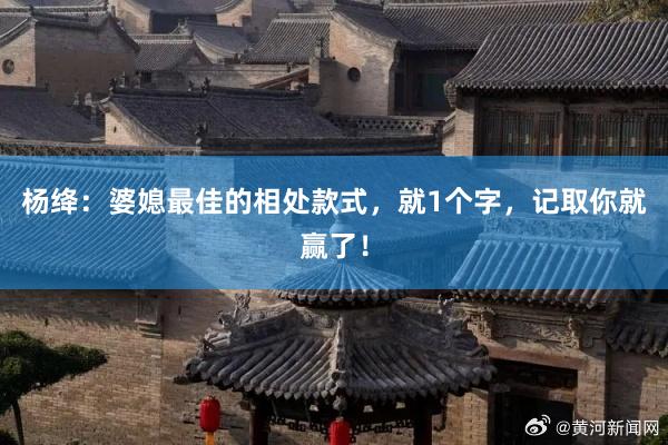 杨绛：婆媳最佳的相处款式，就1个字，记取你就赢了！