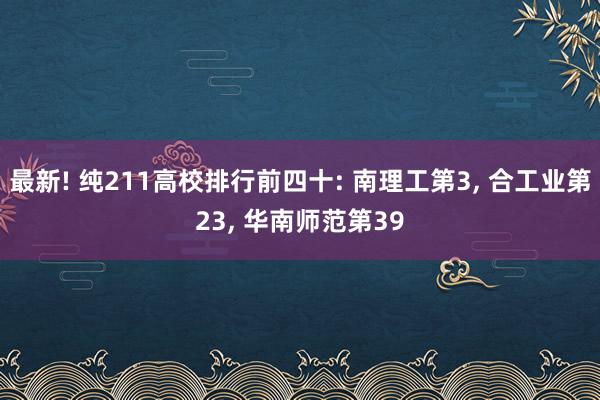 最新! 纯211高校排行前四十: 南理工第3, 合工业第23, 华南师范第39