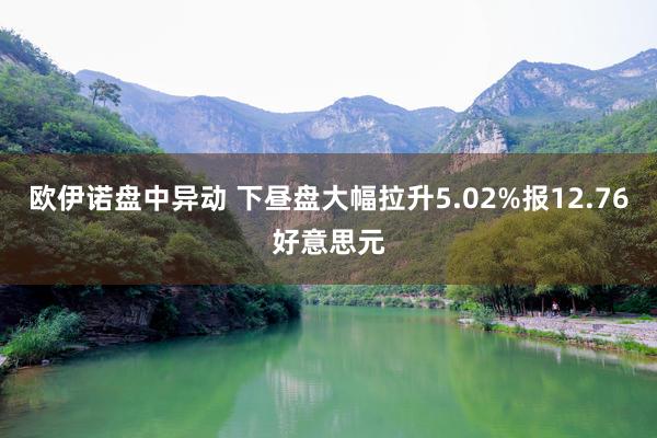 欧伊诺盘中异动 下昼盘大幅拉升5.02%报12.76好意思元