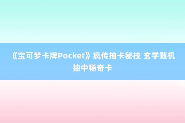 《宝可梦卡牌Pocket》疯传抽卡秘技 玄学随机抽中稀奇卡