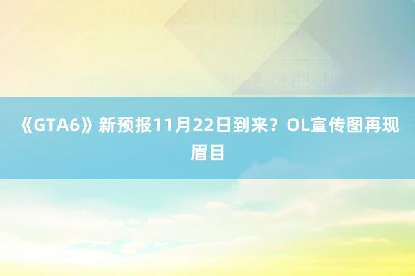 《GTA6》新预报11月22日到来？OL宣传图再现眉目