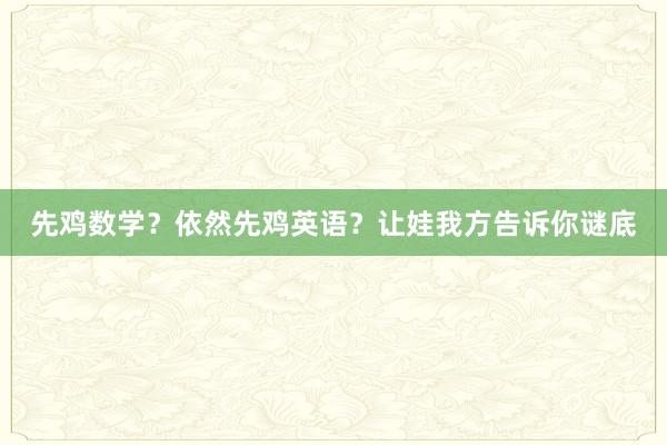 先鸡数学？依然先鸡英语？让娃我方告诉你谜底