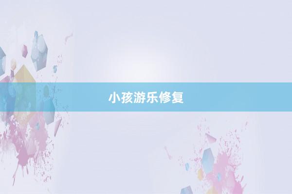 小孩游乐修复