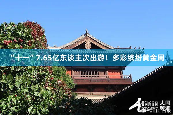 “十一”7.65亿东谈主次出游！多彩缤纷黄金周